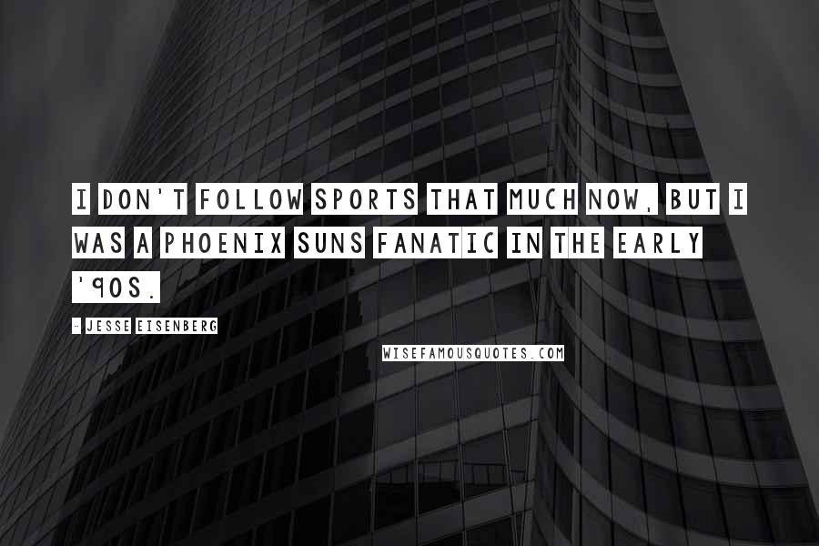 Jesse Eisenberg Quotes: I don't follow sports that much now, but I was a Phoenix Suns fanatic in the early '90s.