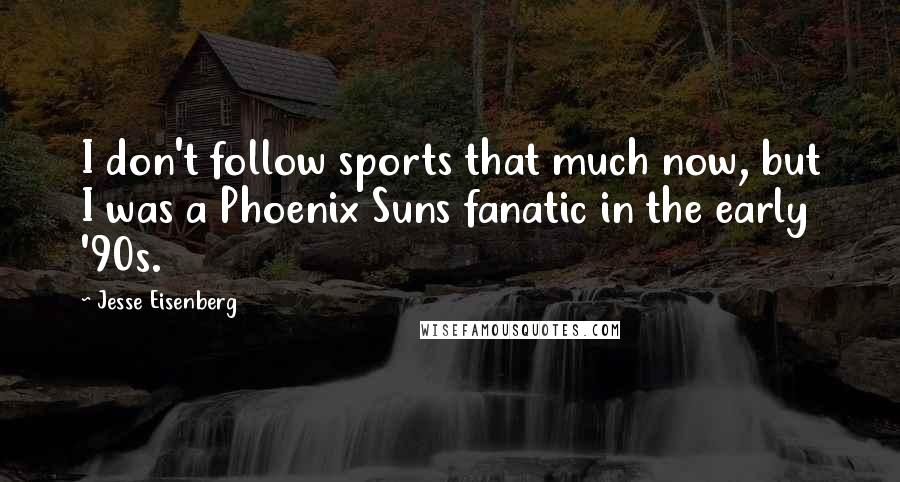 Jesse Eisenberg Quotes: I don't follow sports that much now, but I was a Phoenix Suns fanatic in the early '90s.