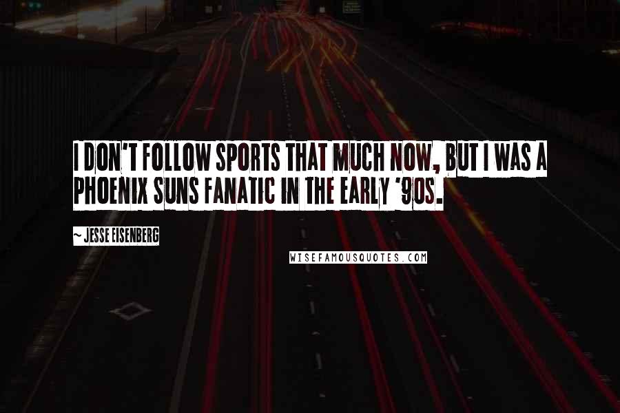 Jesse Eisenberg Quotes: I don't follow sports that much now, but I was a Phoenix Suns fanatic in the early '90s.