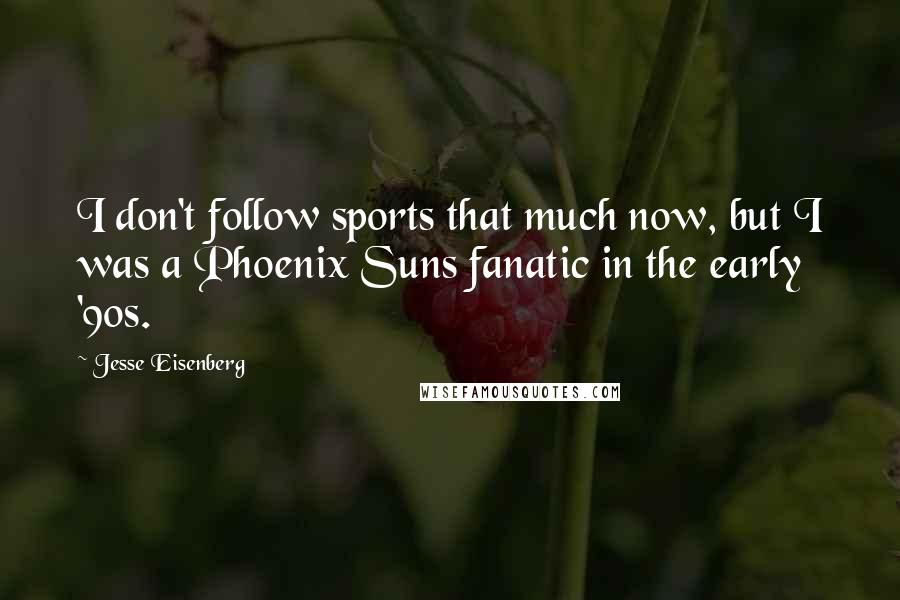 Jesse Eisenberg Quotes: I don't follow sports that much now, but I was a Phoenix Suns fanatic in the early '90s.