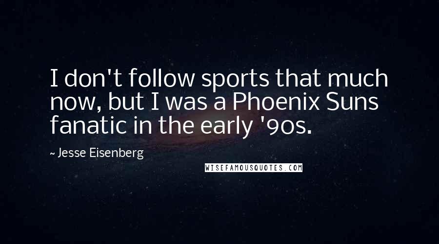 Jesse Eisenberg Quotes: I don't follow sports that much now, but I was a Phoenix Suns fanatic in the early '90s.