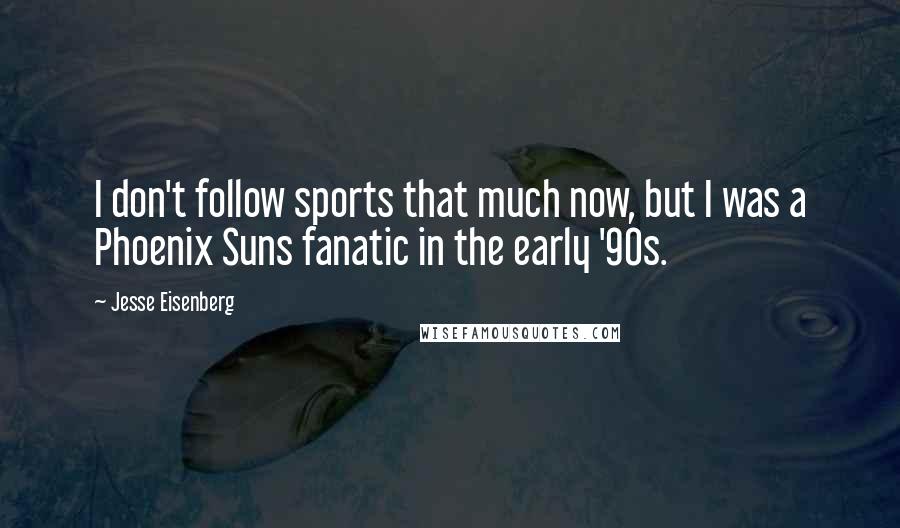 Jesse Eisenberg Quotes: I don't follow sports that much now, but I was a Phoenix Suns fanatic in the early '90s.