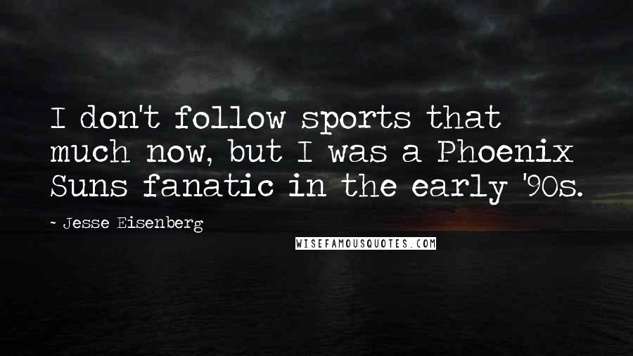 Jesse Eisenberg Quotes: I don't follow sports that much now, but I was a Phoenix Suns fanatic in the early '90s.