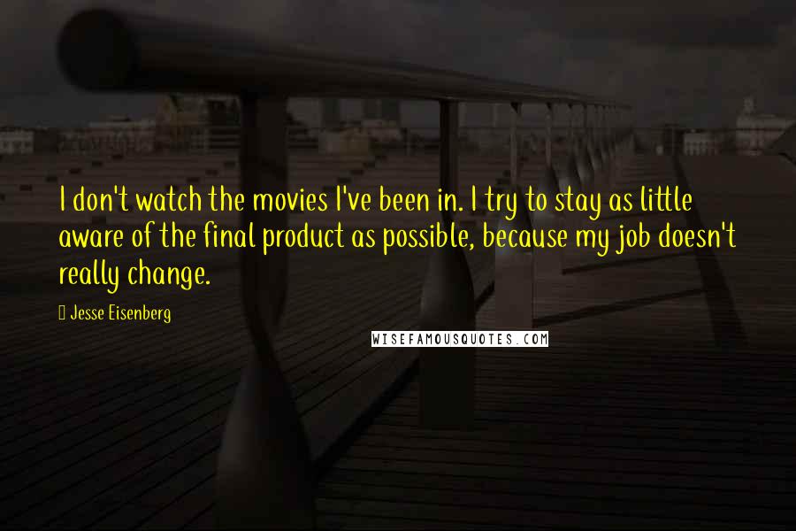 Jesse Eisenberg Quotes: I don't watch the movies I've been in. I try to stay as little aware of the final product as possible, because my job doesn't really change.