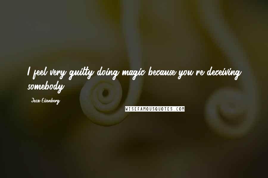 Jesse Eisenberg Quotes: I feel very guilty doing magic because you're deceiving somebody.