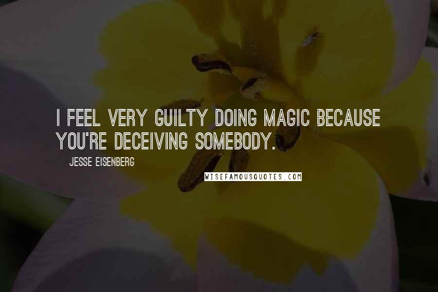 Jesse Eisenberg Quotes: I feel very guilty doing magic because you're deceiving somebody.