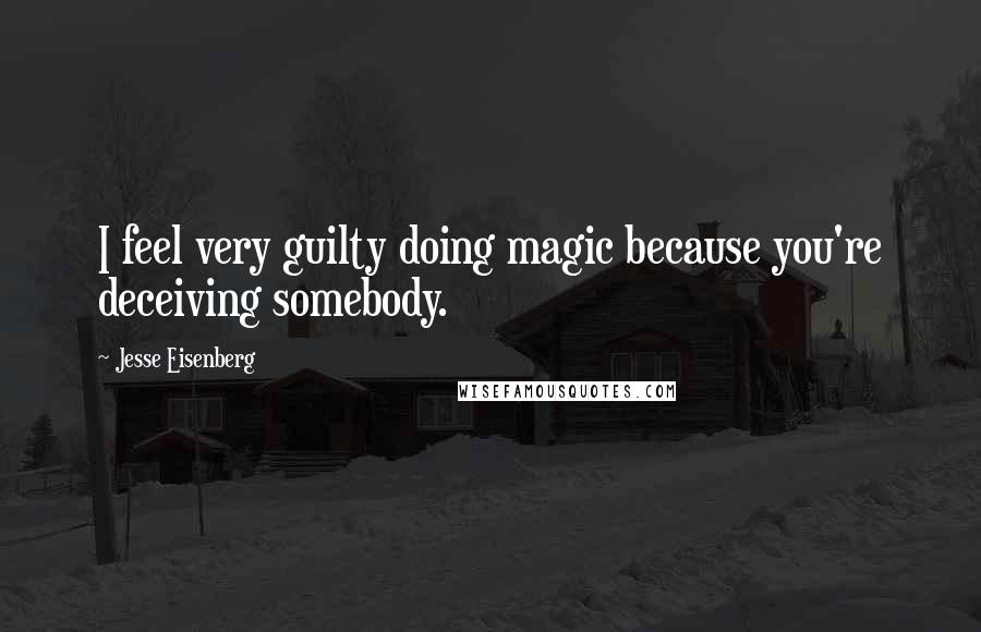 Jesse Eisenberg Quotes: I feel very guilty doing magic because you're deceiving somebody.