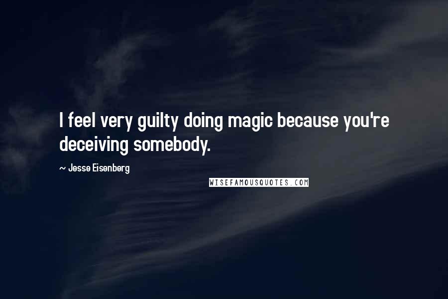 Jesse Eisenberg Quotes: I feel very guilty doing magic because you're deceiving somebody.