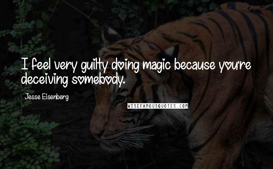 Jesse Eisenberg Quotes: I feel very guilty doing magic because you're deceiving somebody.