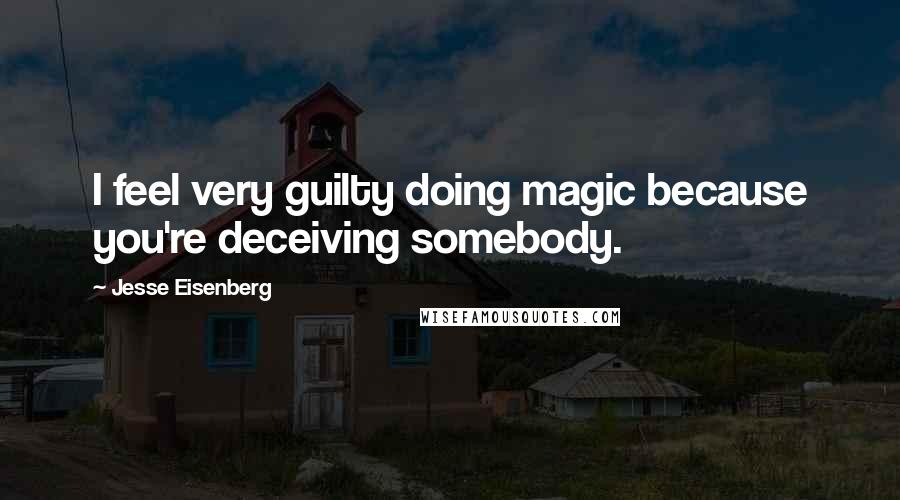 Jesse Eisenberg Quotes: I feel very guilty doing magic because you're deceiving somebody.