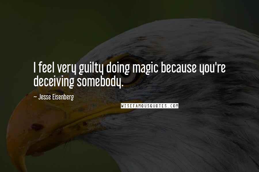 Jesse Eisenberg Quotes: I feel very guilty doing magic because you're deceiving somebody.