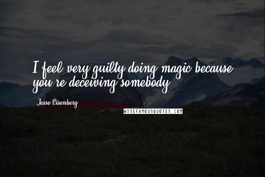 Jesse Eisenberg Quotes: I feel very guilty doing magic because you're deceiving somebody.