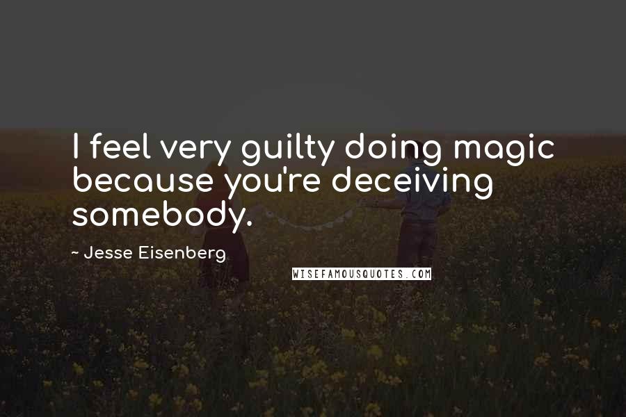 Jesse Eisenberg Quotes: I feel very guilty doing magic because you're deceiving somebody.