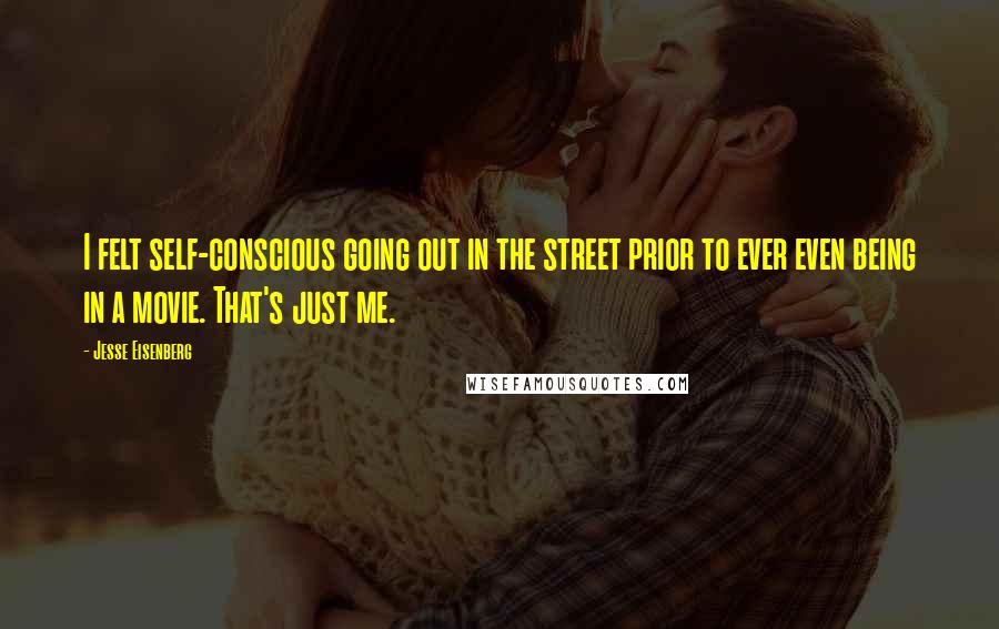 Jesse Eisenberg Quotes: I felt self-conscious going out in the street prior to ever even being in a movie. That's just me.