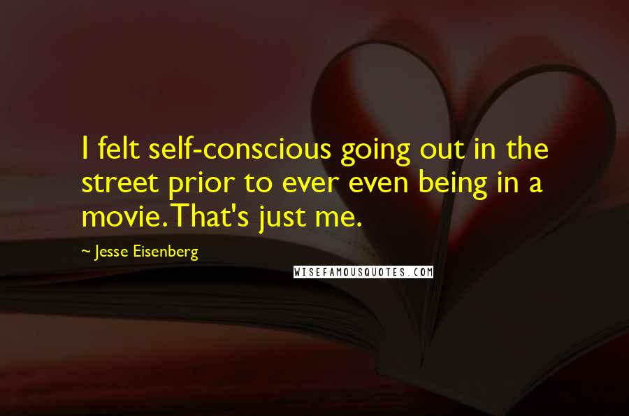 Jesse Eisenberg Quotes: I felt self-conscious going out in the street prior to ever even being in a movie. That's just me.