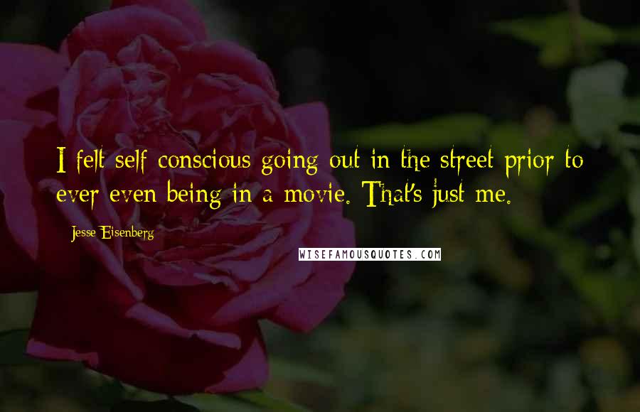 Jesse Eisenberg Quotes: I felt self-conscious going out in the street prior to ever even being in a movie. That's just me.