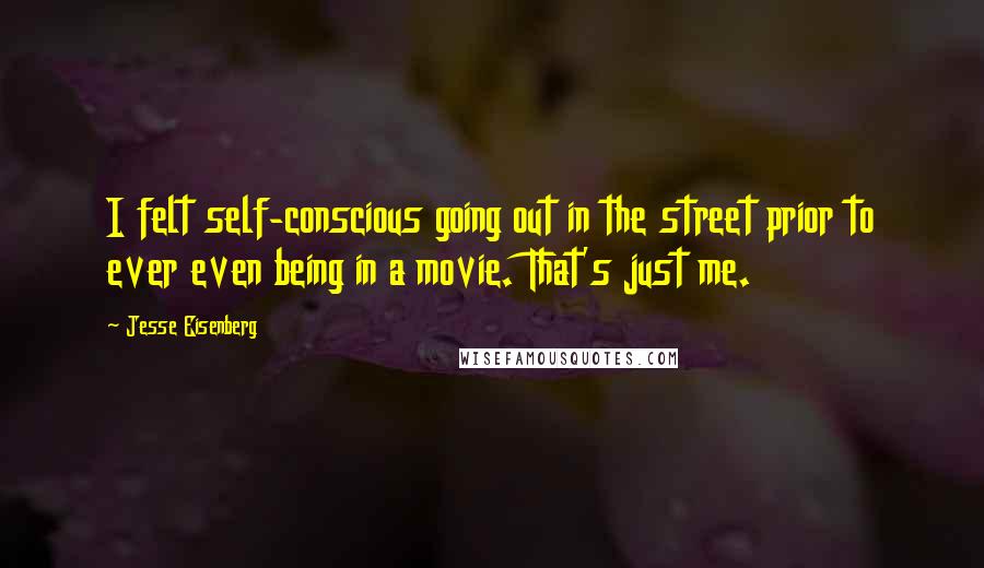 Jesse Eisenberg Quotes: I felt self-conscious going out in the street prior to ever even being in a movie. That's just me.