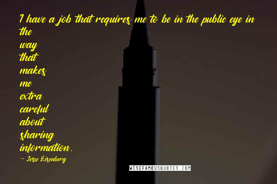 Jesse Eisenberg Quotes: I have a job that requires me to be in the public eye in the way that makes me extra careful about sharing information.