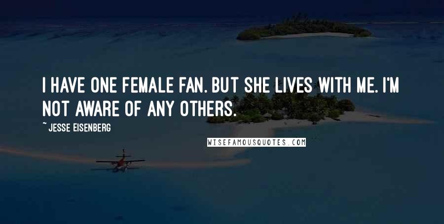 Jesse Eisenberg Quotes: I have one female fan. But she lives with me. I'm not aware of any others.