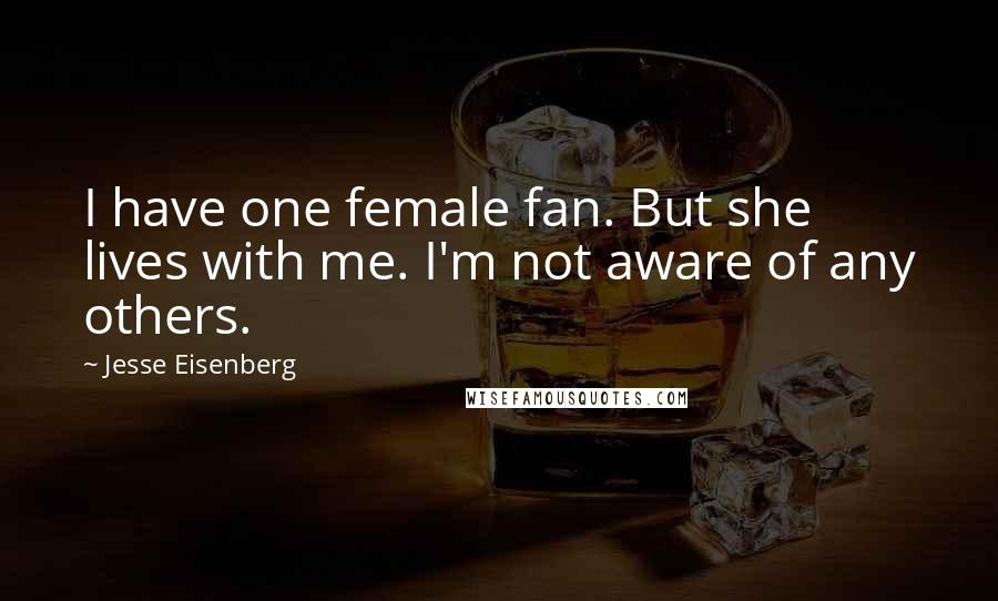 Jesse Eisenberg Quotes: I have one female fan. But she lives with me. I'm not aware of any others.