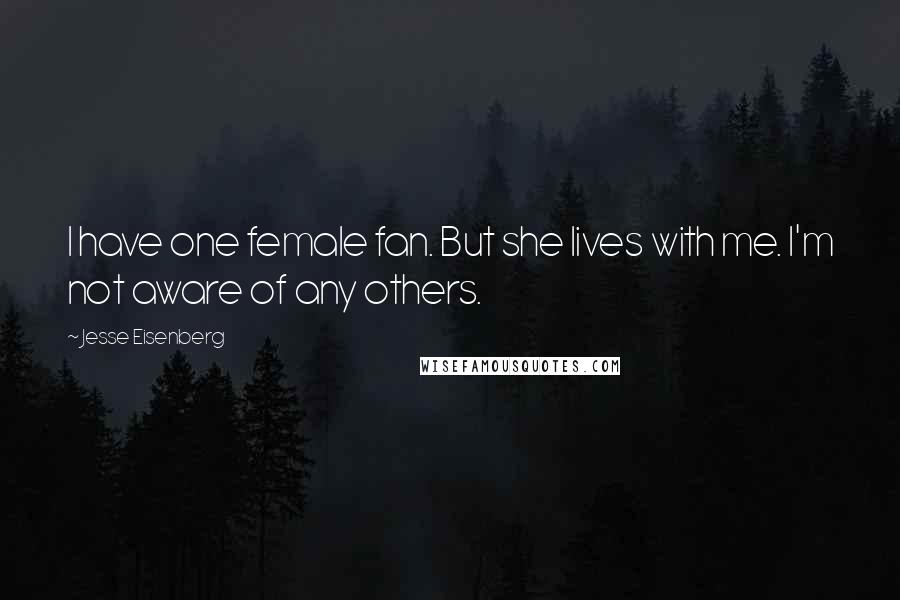 Jesse Eisenberg Quotes: I have one female fan. But she lives with me. I'm not aware of any others.
