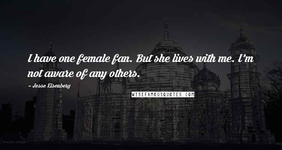 Jesse Eisenberg Quotes: I have one female fan. But she lives with me. I'm not aware of any others.