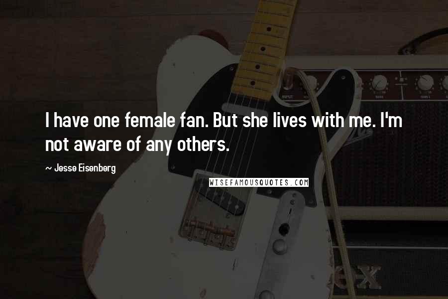 Jesse Eisenberg Quotes: I have one female fan. But she lives with me. I'm not aware of any others.