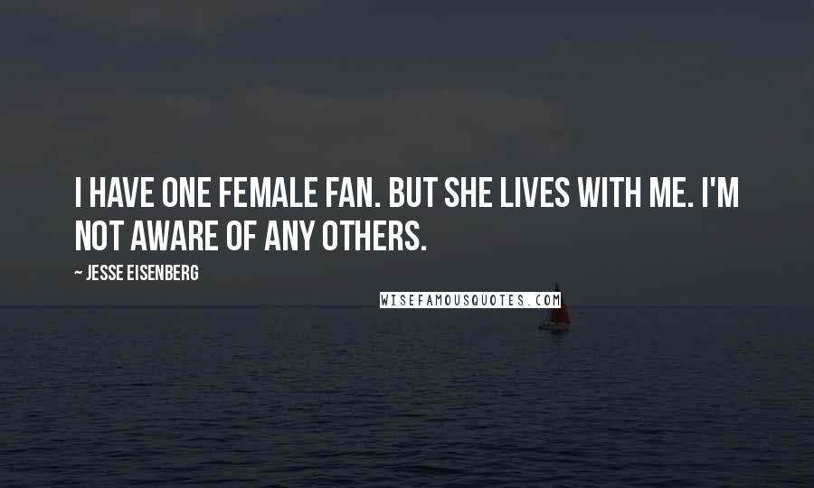 Jesse Eisenberg Quotes: I have one female fan. But she lives with me. I'm not aware of any others.