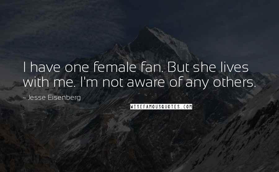 Jesse Eisenberg Quotes: I have one female fan. But she lives with me. I'm not aware of any others.