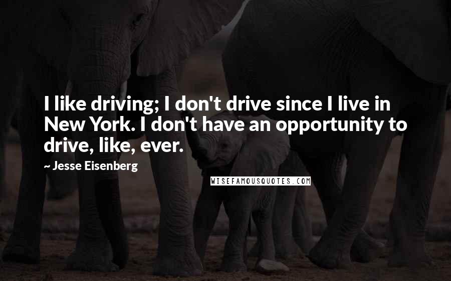 Jesse Eisenberg Quotes: I like driving; I don't drive since I live in New York. I don't have an opportunity to drive, like, ever.