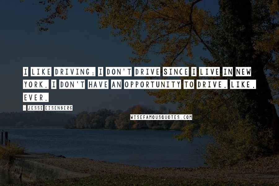 Jesse Eisenberg Quotes: I like driving; I don't drive since I live in New York. I don't have an opportunity to drive, like, ever.