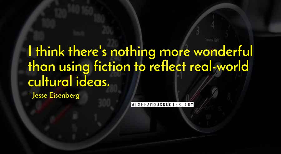 Jesse Eisenberg Quotes: I think there's nothing more wonderful than using fiction to reflect real-world cultural ideas.