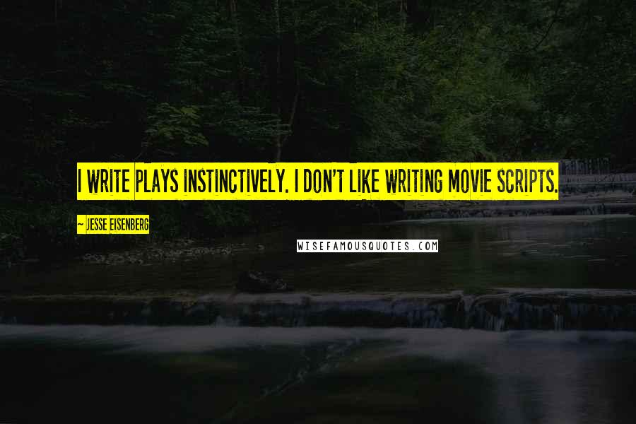 Jesse Eisenberg Quotes: I write plays instinctively. I don't like writing movie scripts.