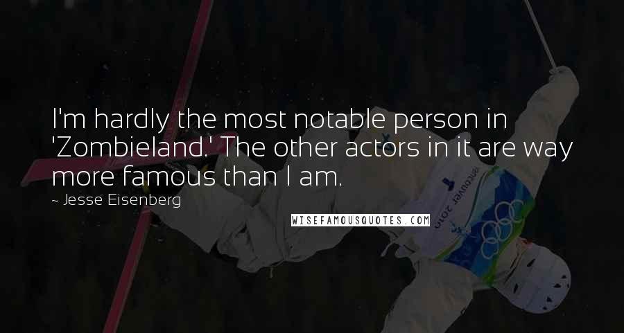 Jesse Eisenberg Quotes: I'm hardly the most notable person in 'Zombieland.' The other actors in it are way more famous than I am.