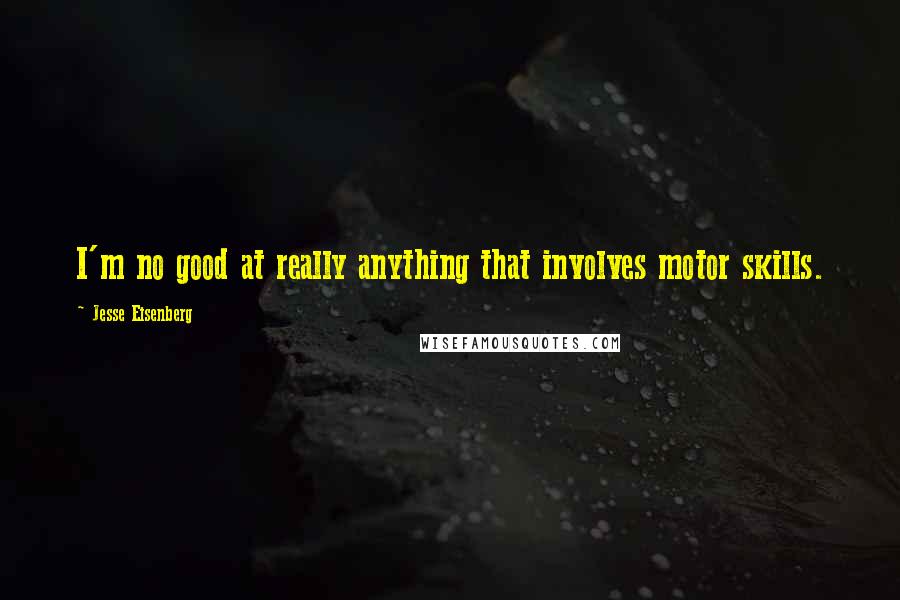 Jesse Eisenberg Quotes: I'm no good at really anything that involves motor skills.
