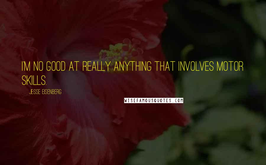 Jesse Eisenberg Quotes: I'm no good at really anything that involves motor skills.