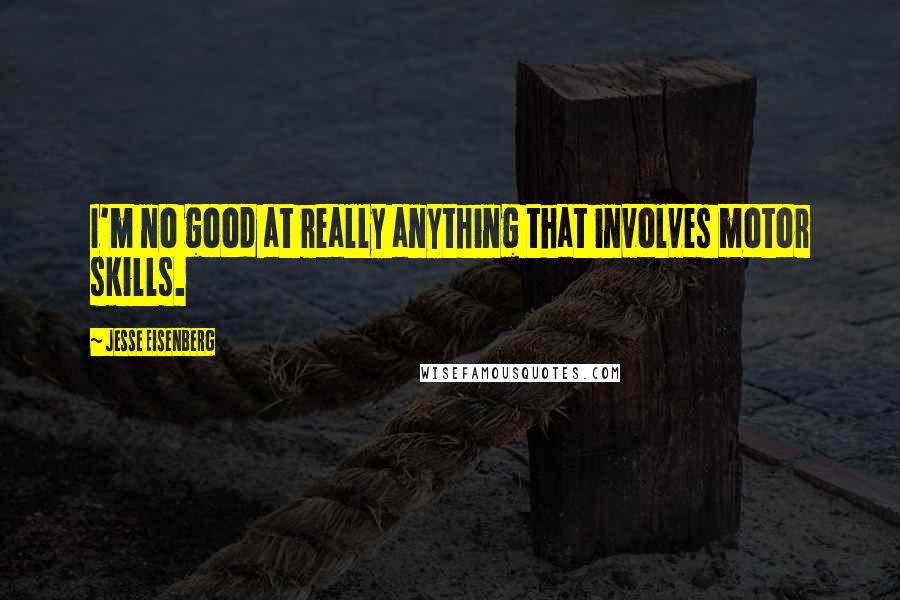 Jesse Eisenberg Quotes: I'm no good at really anything that involves motor skills.