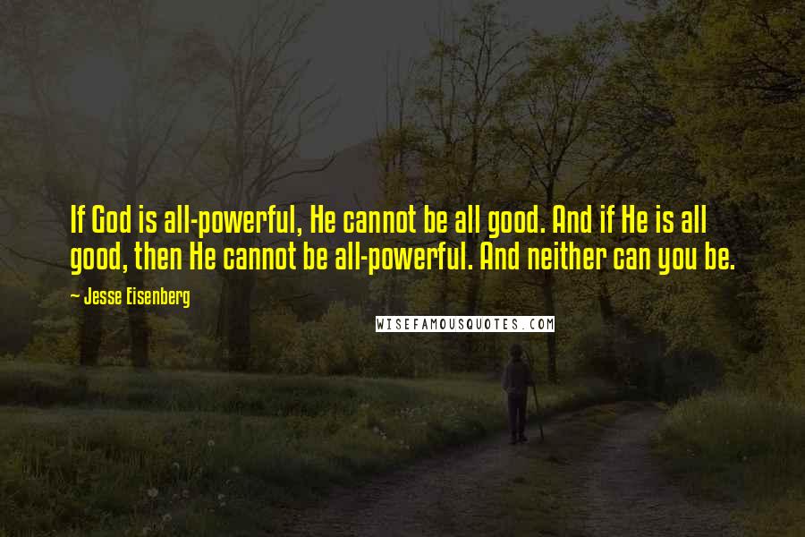 Jesse Eisenberg Quotes: If God is all-powerful, He cannot be all good. And if He is all good, then He cannot be all-powerful. And neither can you be.