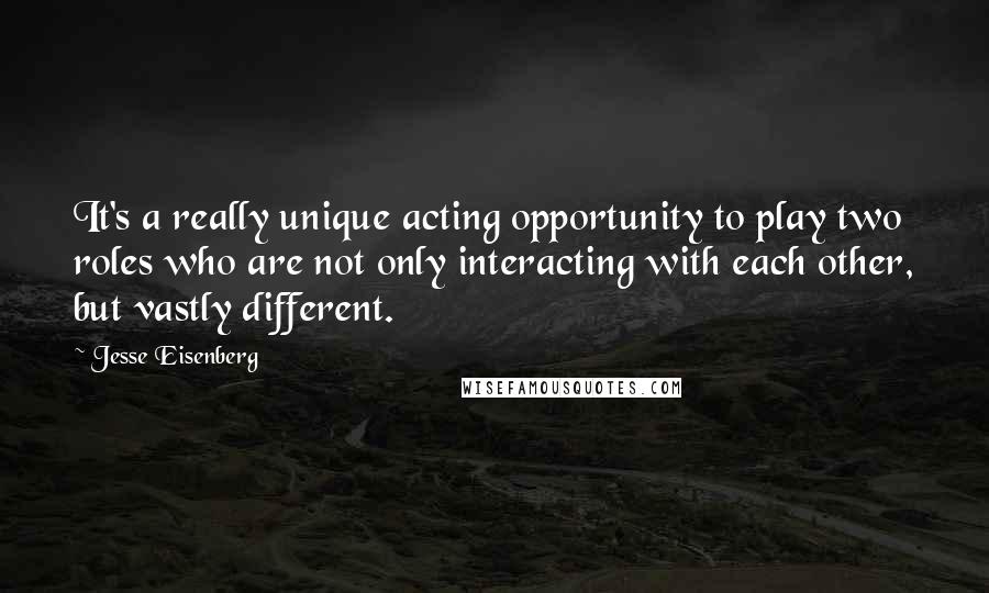 Jesse Eisenberg Quotes: It's a really unique acting opportunity to play two roles who are not only interacting with each other, but vastly different.