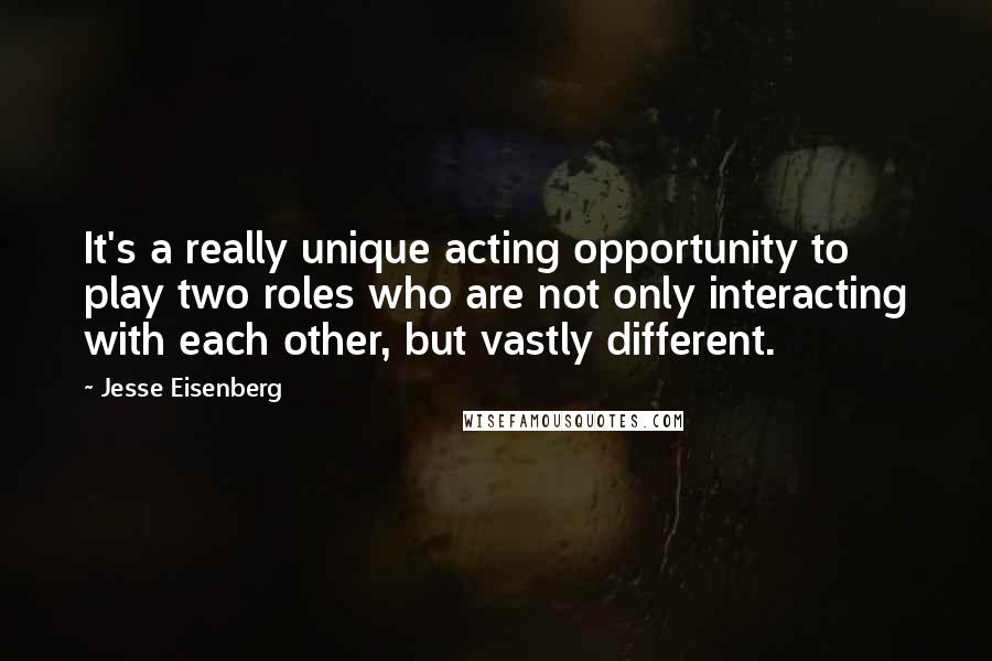 Jesse Eisenberg Quotes: It's a really unique acting opportunity to play two roles who are not only interacting with each other, but vastly different.