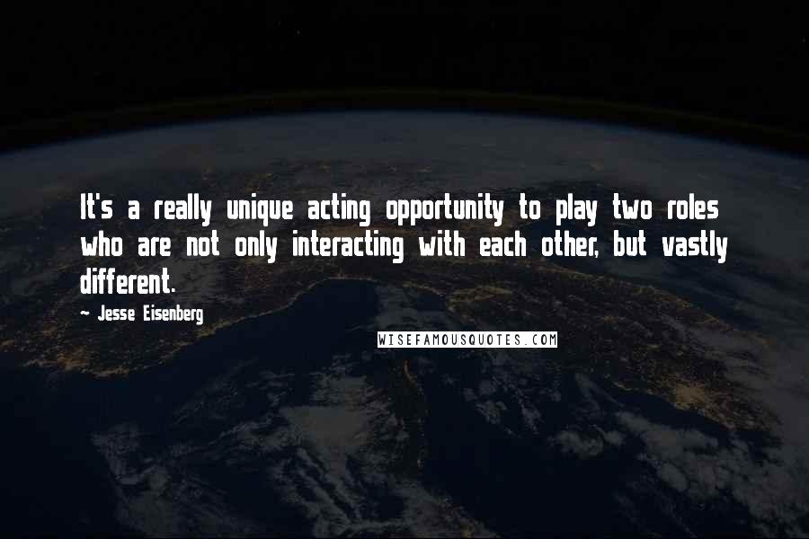 Jesse Eisenberg Quotes: It's a really unique acting opportunity to play two roles who are not only interacting with each other, but vastly different.