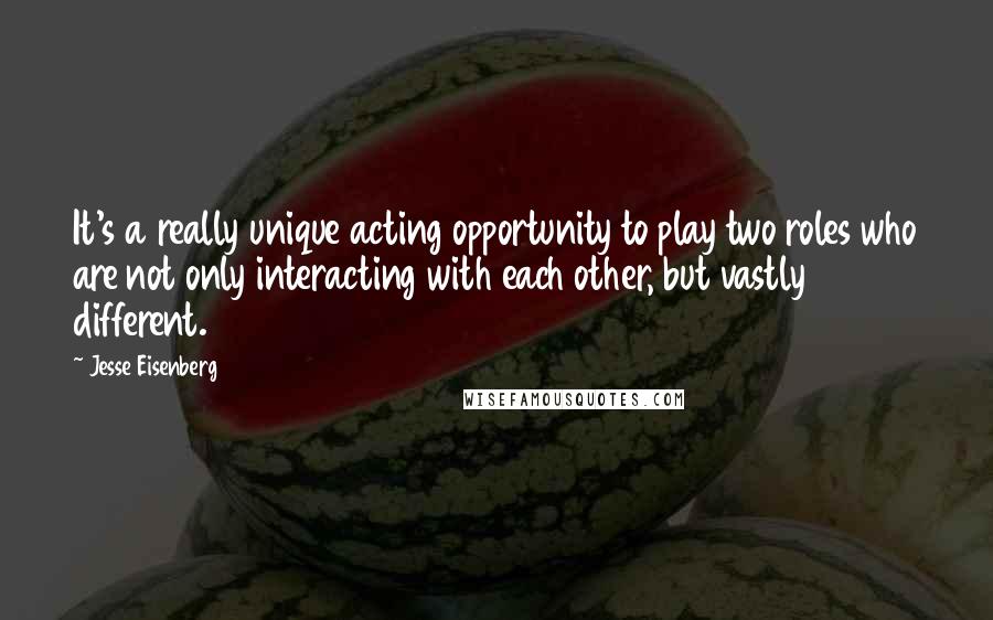 Jesse Eisenberg Quotes: It's a really unique acting opportunity to play two roles who are not only interacting with each other, but vastly different.