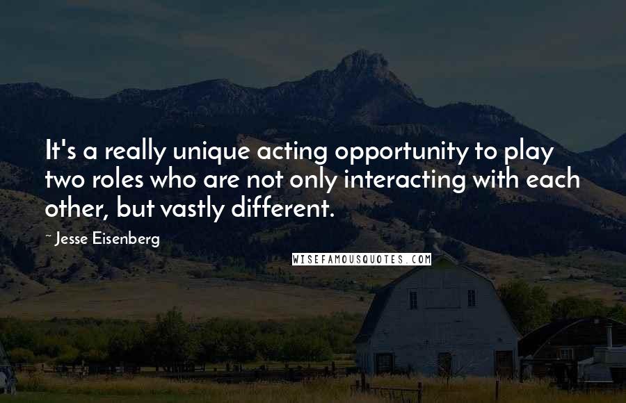 Jesse Eisenberg Quotes: It's a really unique acting opportunity to play two roles who are not only interacting with each other, but vastly different.