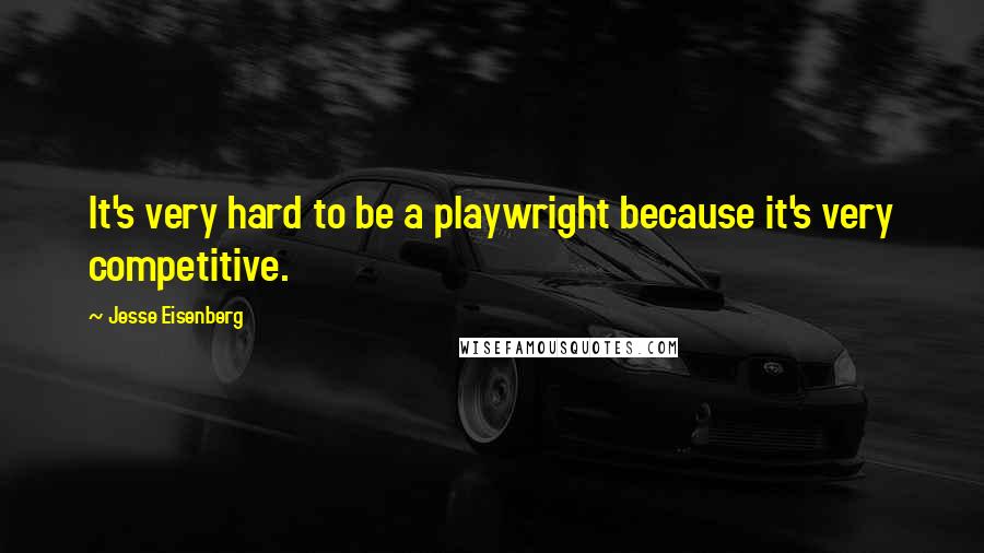 Jesse Eisenberg Quotes: It's very hard to be a playwright because it's very competitive.