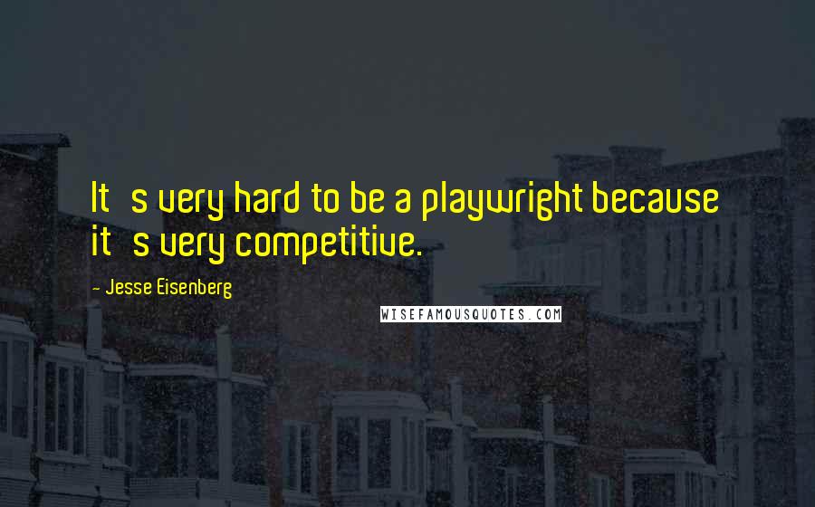 Jesse Eisenberg Quotes: It's very hard to be a playwright because it's very competitive.