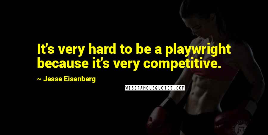 Jesse Eisenberg Quotes: It's very hard to be a playwright because it's very competitive.