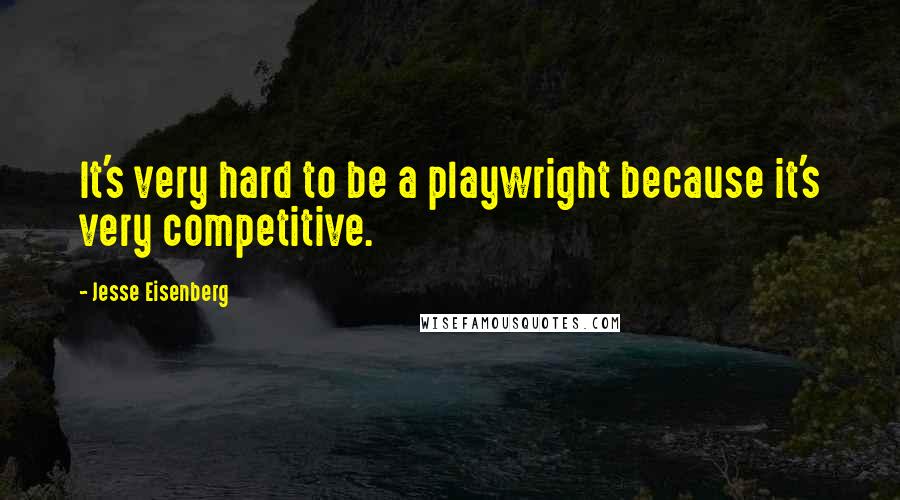 Jesse Eisenberg Quotes: It's very hard to be a playwright because it's very competitive.