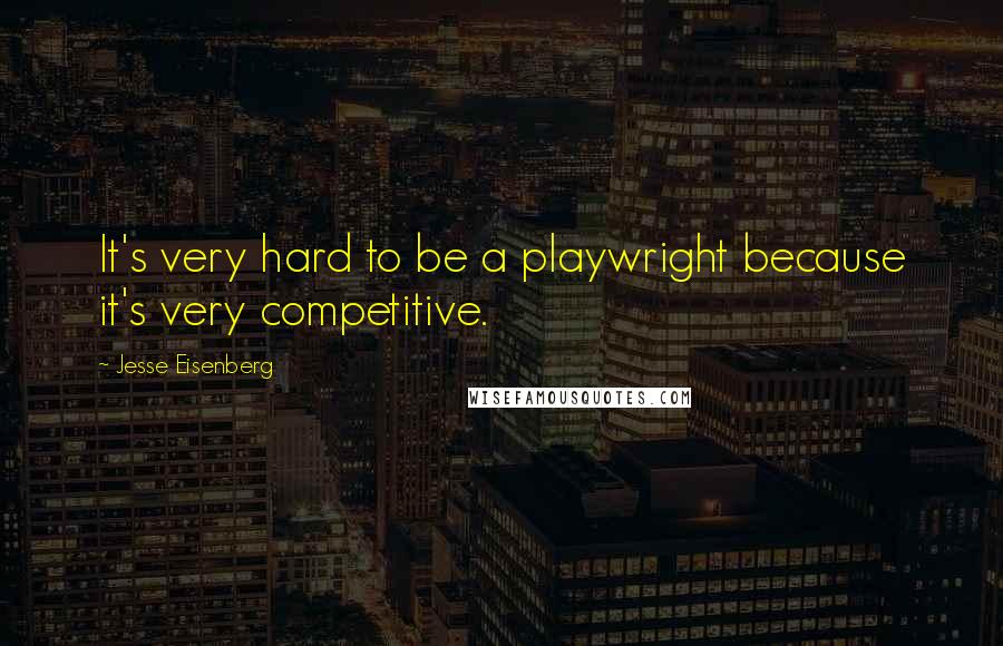 Jesse Eisenberg Quotes: It's very hard to be a playwright because it's very competitive.