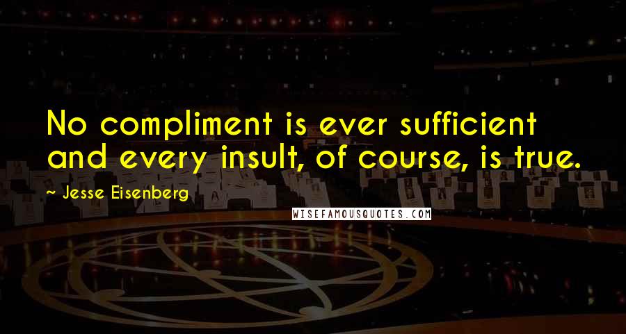 Jesse Eisenberg Quotes: No compliment is ever sufficient and every insult, of course, is true.
