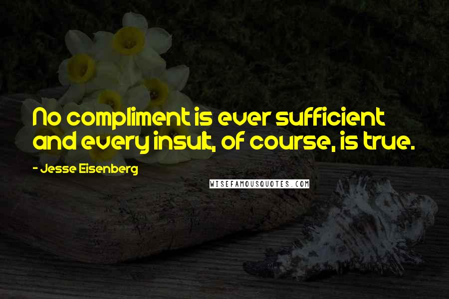 Jesse Eisenberg Quotes: No compliment is ever sufficient and every insult, of course, is true.